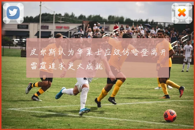 皮尔斯认为华莱士应效仿哈登离开雷霆追求更大成就