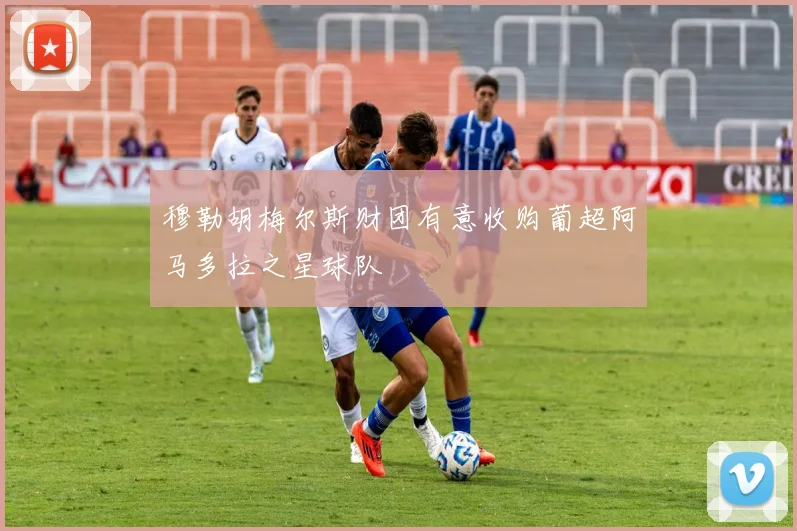 穆勒胡梅尔斯财团有意收购葡超阿马多拉之星球队