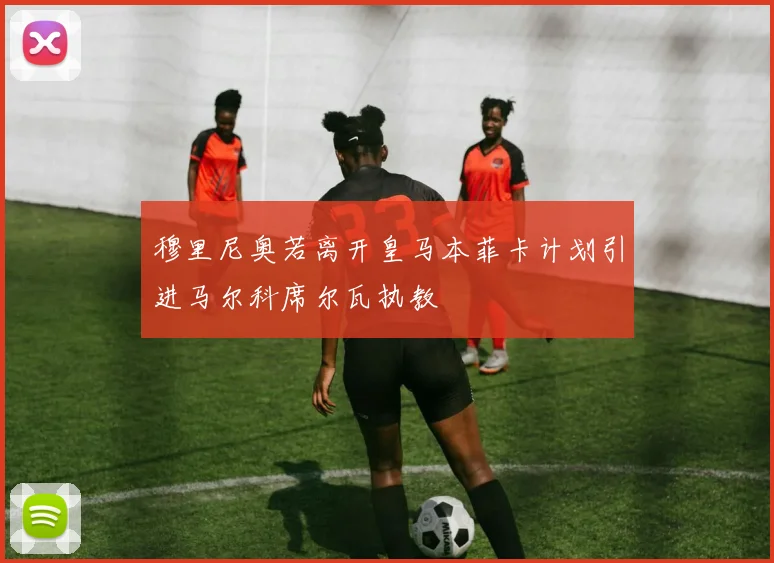 穆里尼奥若离开皇马本菲卡计划引进马尔科席尔瓦执教