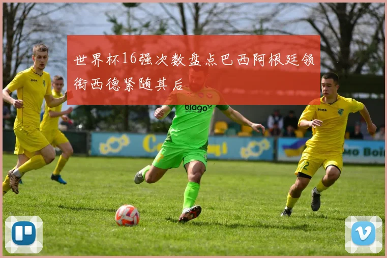 世界杯16强次数盘点巴西阿根廷领衔西德紧随其后