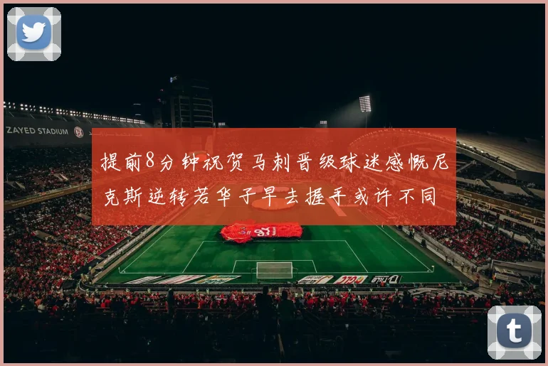 提前8分钟祝贺马刺晋级球迷感慨尼克斯逆转若华子早去握手或许不同