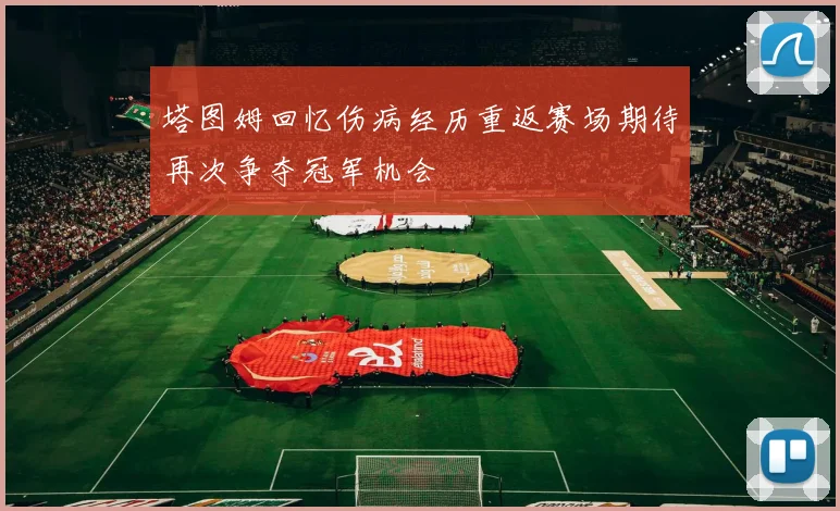 塔图姆回忆伤病经历重返赛场期待再次争夺冠军机会