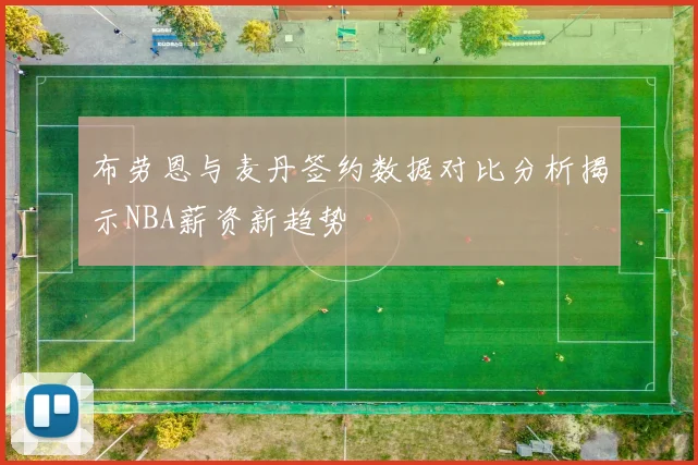 布劳恩与麦丹签约数据对比分析揭示NBA薪资新趋势