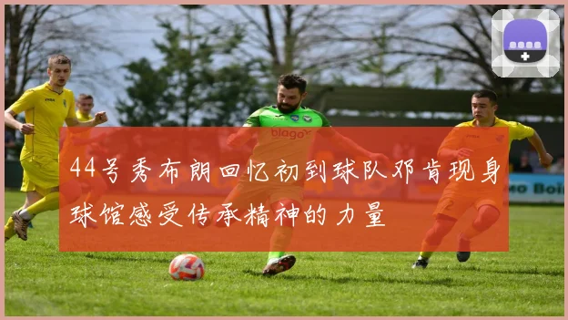 44号秀布朗回忆初到球队邓肯现身球馆感受传承精神的力量