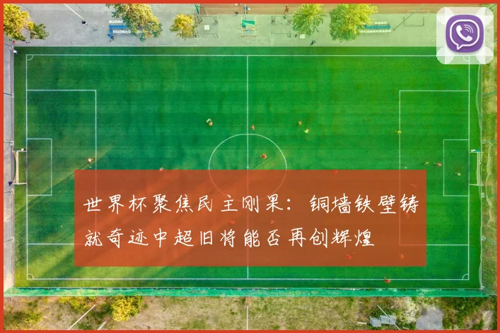 世界杯聚焦民主刚果：铜墙铁壁铸就奇迹中超旧将能否再创辉煌