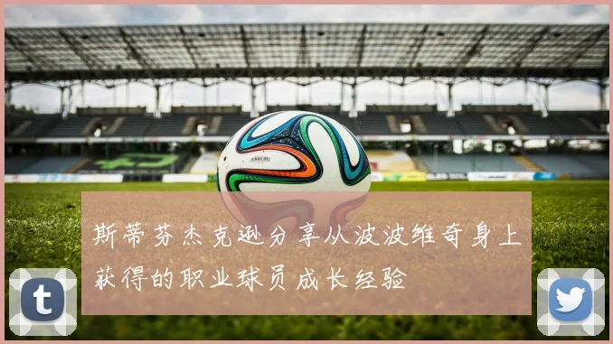 斯蒂芬杰克逊分享从波波维奇身上获得的职业球员成长经验