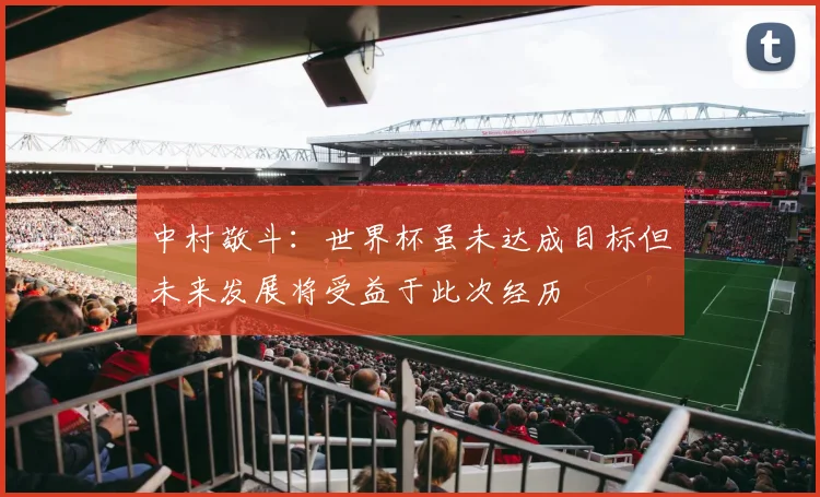 中村敬斗：世界杯虽未达成目标但未来发展将受益于此次经历