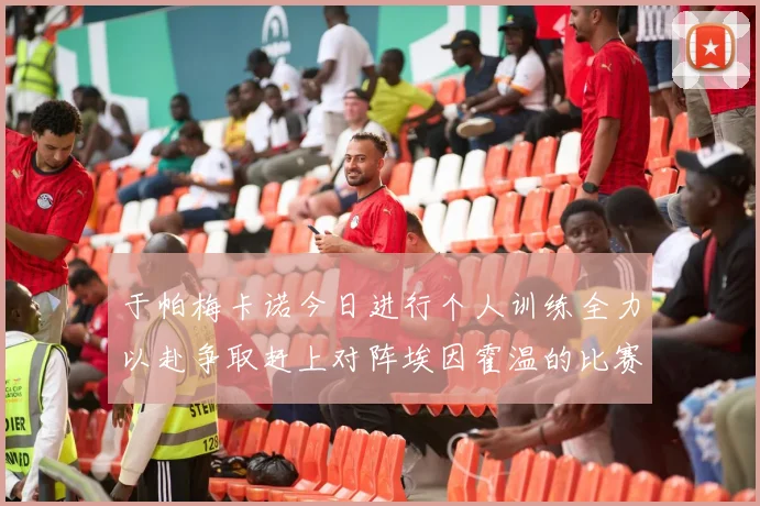 于帕梅卡诺今日进行个人训练全力以赴争取赶上对阵埃因霍温的比赛